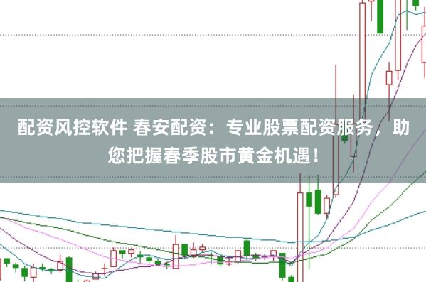 配资风控软件 春安配资：专业股票配资服务，助您把握春季股市黄金机遇！