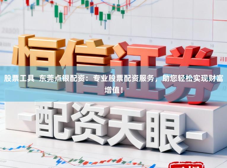 股票工具 东莞点银配资:专业股票配资服务,助您轻松实现财富增值!