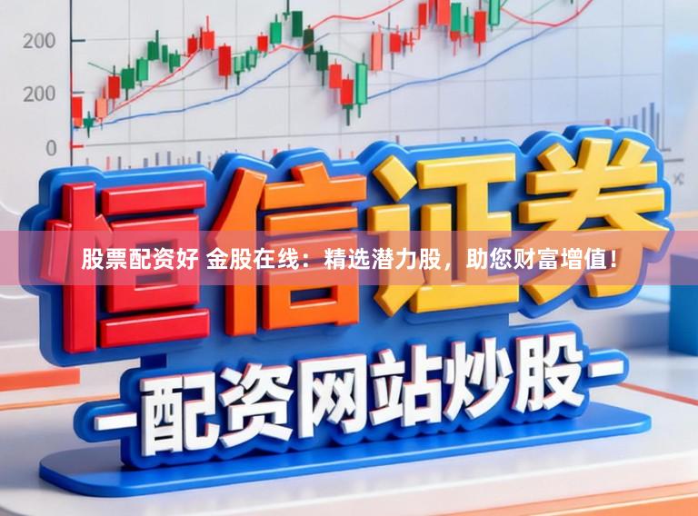 股票配资好 金股在线:精选潜力股,助您财富增值!