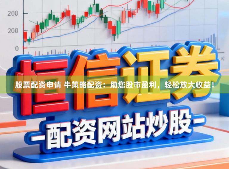 股票配资申请 牛策略配资：助您股市盈利，轻松放大收益！