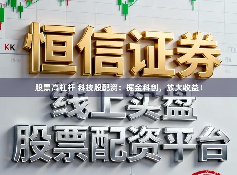 股票高杠杆 科技股配资:掘金科创,放大收益!
