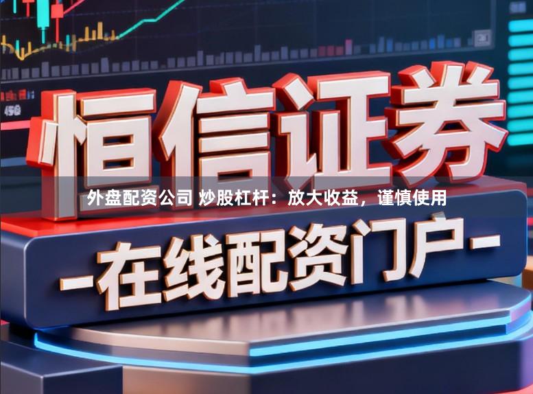 外盘配资公司 炒股杠杆：放大收益，谨慎使用