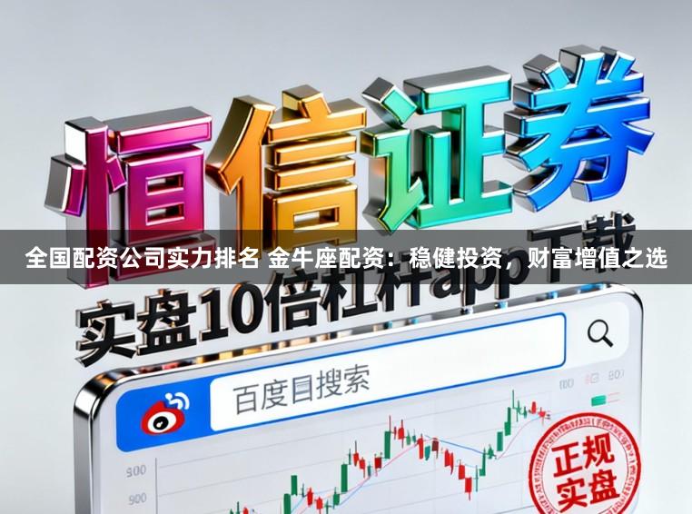 全国配资公司实力排名 金牛座配资：稳健投资，财富增值之选