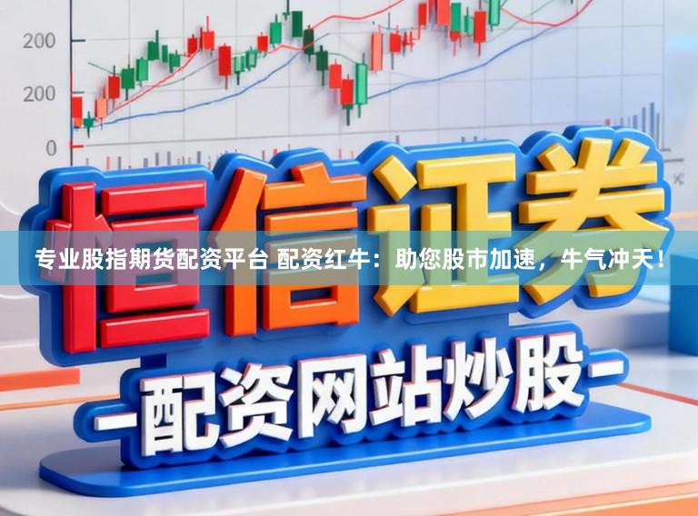 专业股指期货配资平台 配资红牛：助您股市加速，牛气冲天！