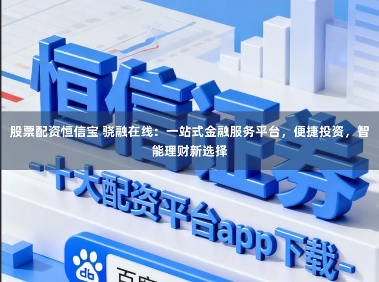股票配资恒信宝 骁融在线：一站式金融服务平台，便捷投资，智能理财新选择