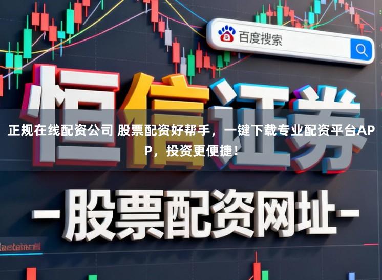 正规在线配资公司 股票配资好帮手，一键下载专业配资平台APP，投资更便捷！