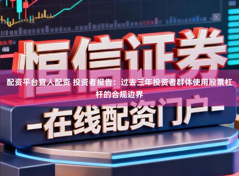 配资平台宜人配资 投资者报告：过去三年投资者群体使用股票杠杆的合规边界