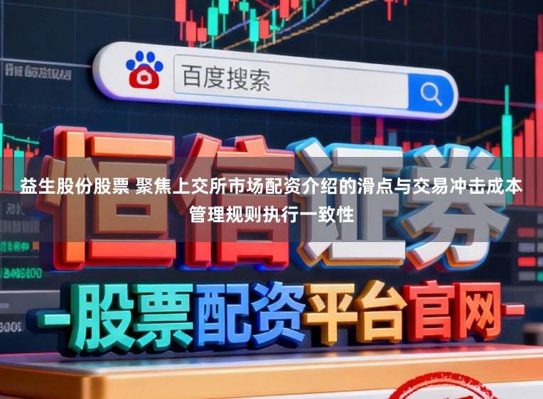 益生股份股票 聚焦上交所市场配资介绍的滑点与交易冲击成本管理规则执行一致性