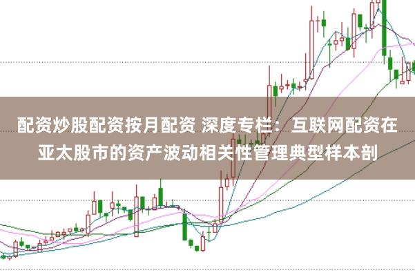 配资炒股配资按月配资 深度专栏：互联网配资在亚太股市的资产波动相关性管理典型样本剖