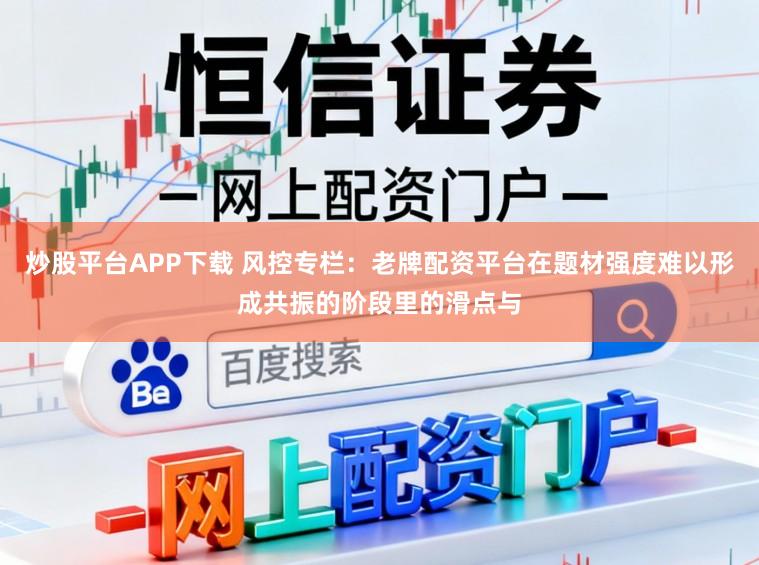 炒股平台APP下载 风控专栏：老牌配资平台在题材强度难以形成共振的阶段里的滑点与