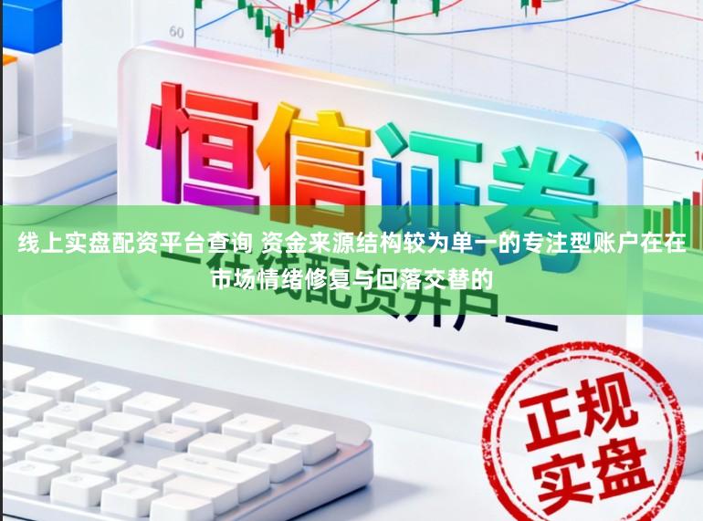线上实盘配资平台查询 资金来源结构较为单一的专注型账户在在市场情绪修复与回落交替的