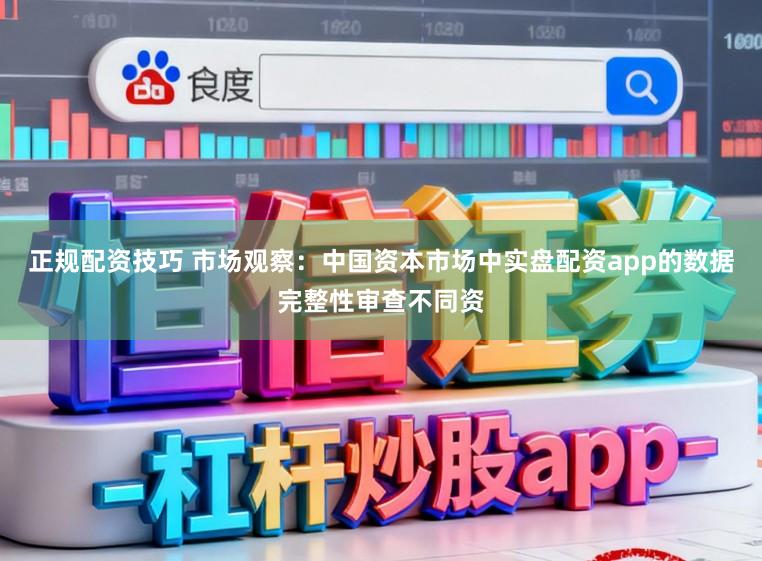 正规配资技巧 市场观察:中国资本市场中实盘配资app的数据完整性审查不同资