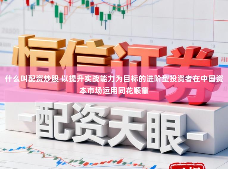 什么叫配资炒股 以提升实战能力为目标的进阶型投资者在中国资本市场运用同花顺靠