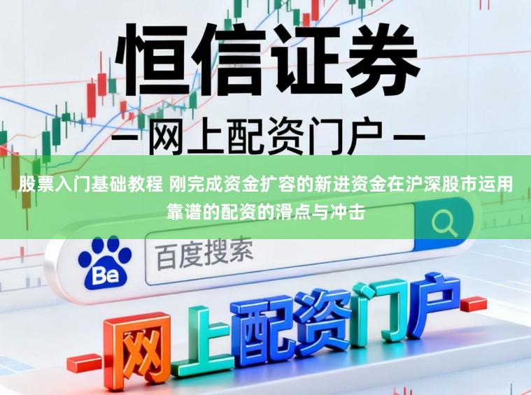 股票入门基础教程 刚完成资金扩容的新进资金在沪深股市运用靠谱的配资的滑点与冲击