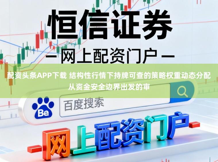 配资头条APP下载 结构性行情下持牌可查的策略权重动态分配从资金安全边界出发的审