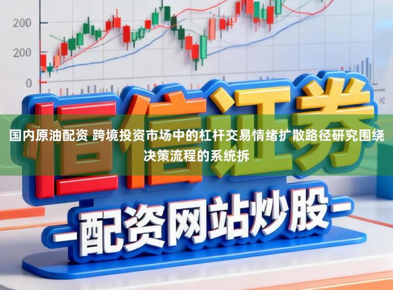 国内原油配资 跨境投资市场中的杠杆交易情绪扩散路径研究围绕决策流程的系统拆