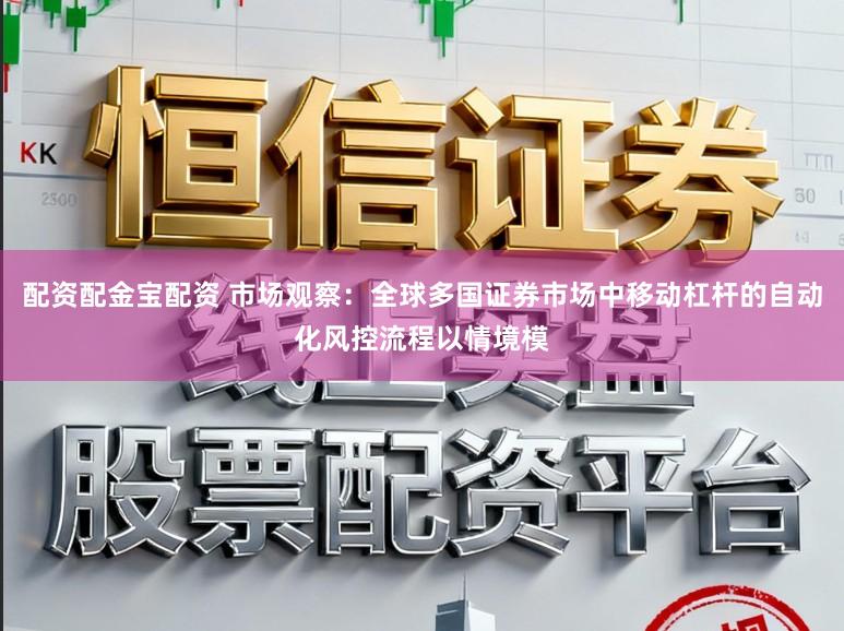 配资配金宝配资 市场观察：全球多国证券市场中移动杠杆的自动化风控流程以情境模