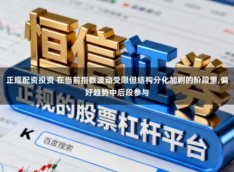 正规配资投资 在当前指数波动受限但结构分化加剧的阶段里，偏好趋势中后段参与