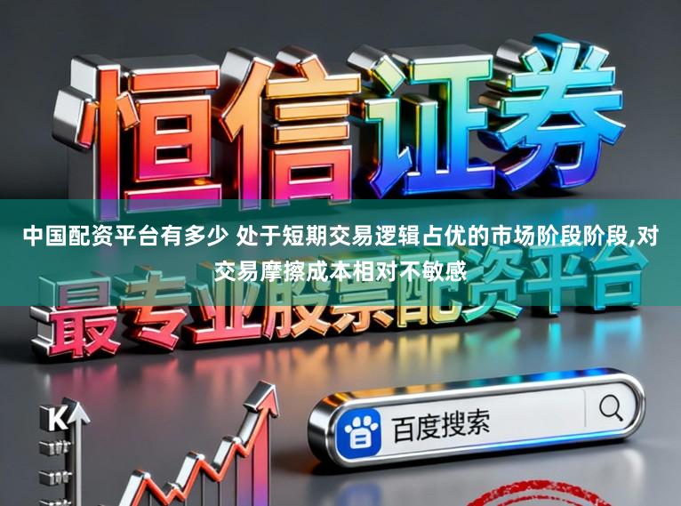 中国配资平台有多少 处于短期交易逻辑占优的市场阶段阶段，对交易摩擦成本相对不敏感