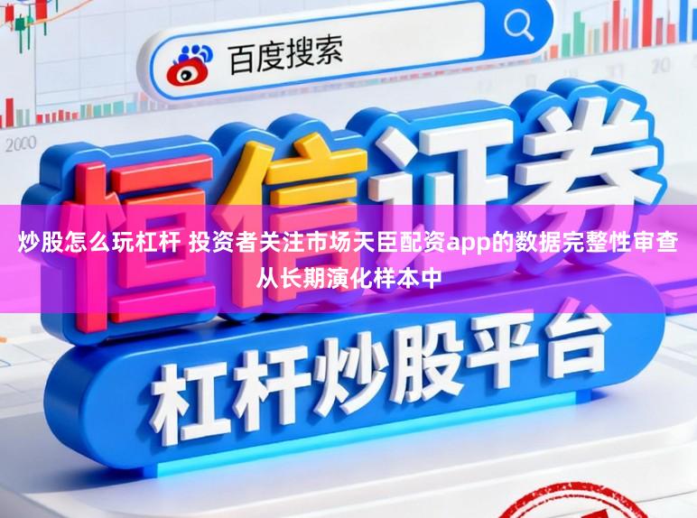 炒股怎么玩杠杆 投资者关注市场天臣配资app的数据完整性审查从长期演化样本中