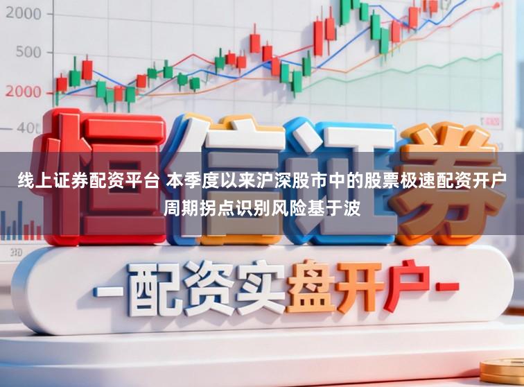 线上证券配资平台 本季度以来沪深股市中的股票极速配资开户周期拐点识别风险基于波