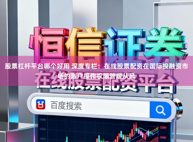 股票杠杆平台哪个好用 深度专栏：在线股票配资在国际投融资市场的账户操作权限管理从风