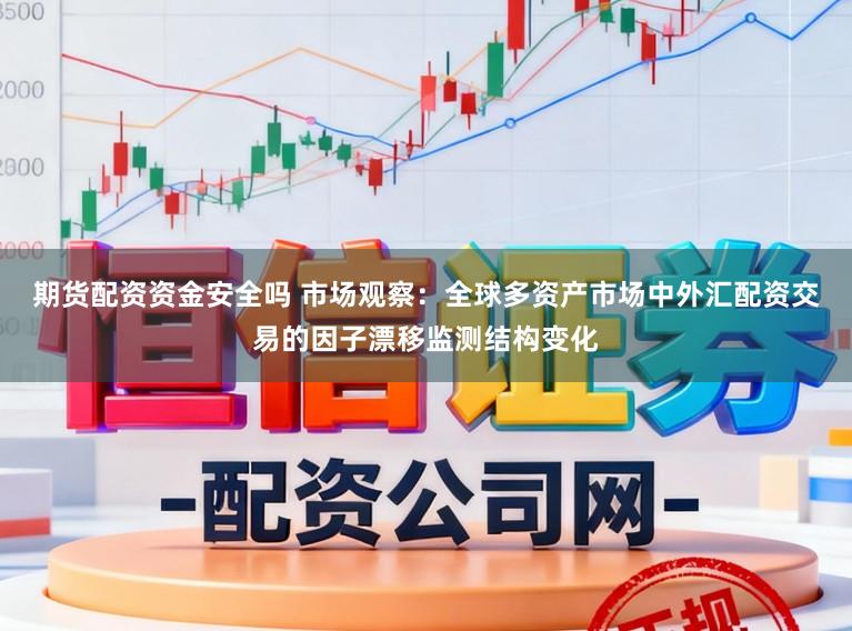 期货配资资金安全吗 市场观察：全球多资产市场中外汇配资交易的因子漂移监测结构变化