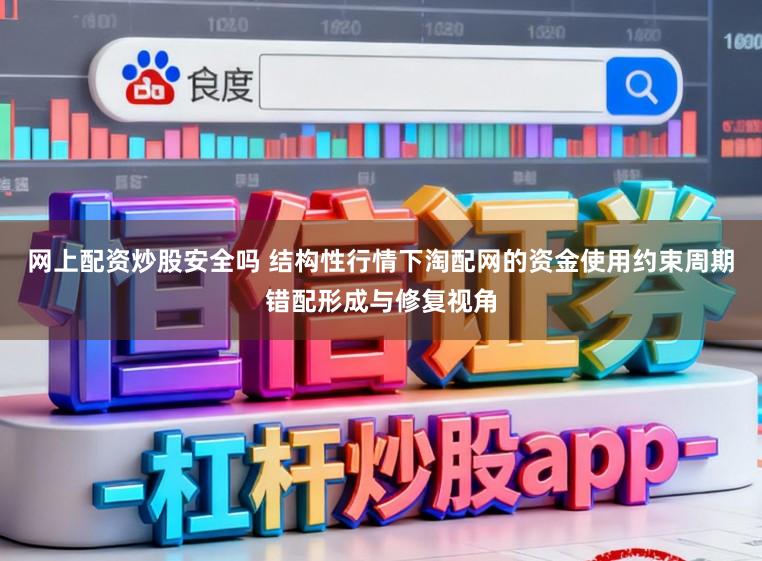 网上配资炒股安全吗 结构性行情下淘配网的资金使用约束周期错配形成与修复视角