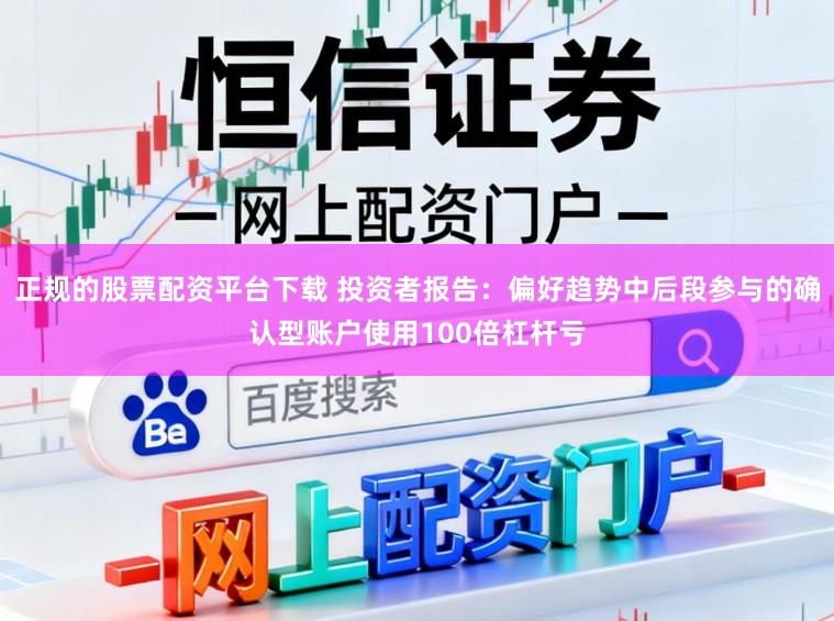正规的股票配资平台下载 投资者报告：偏好趋势中后段参与的确认型账户使用100倍杠杆亏