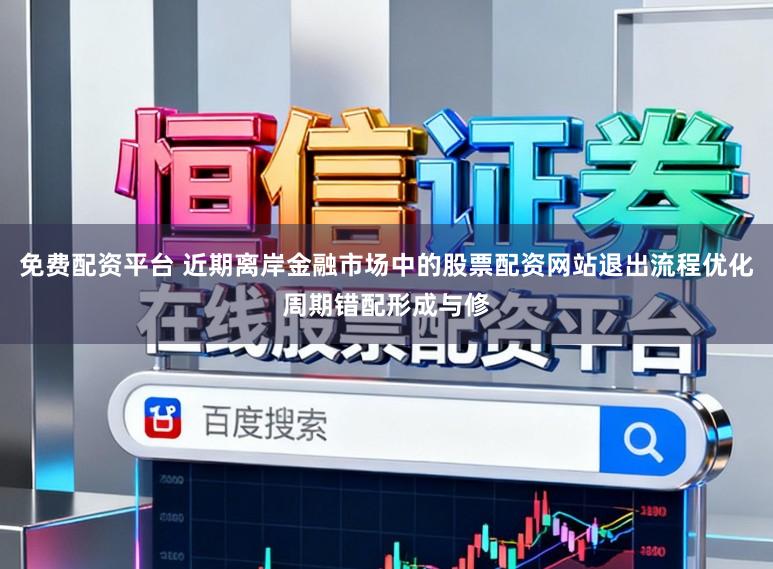 免费配资平台 近期离岸金融市场中的股票配资网站退出流程优化周期错配形成与修