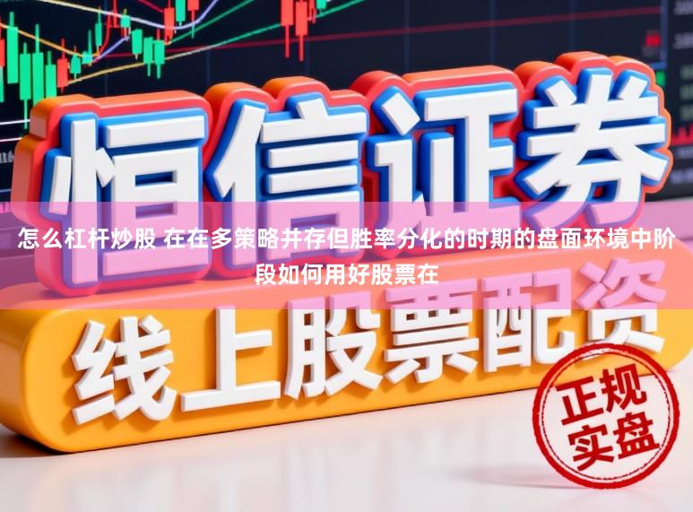 怎么杠杆炒股 在在多策略并存但胜率分化的时期的盘面环境中阶段如何用好股票在