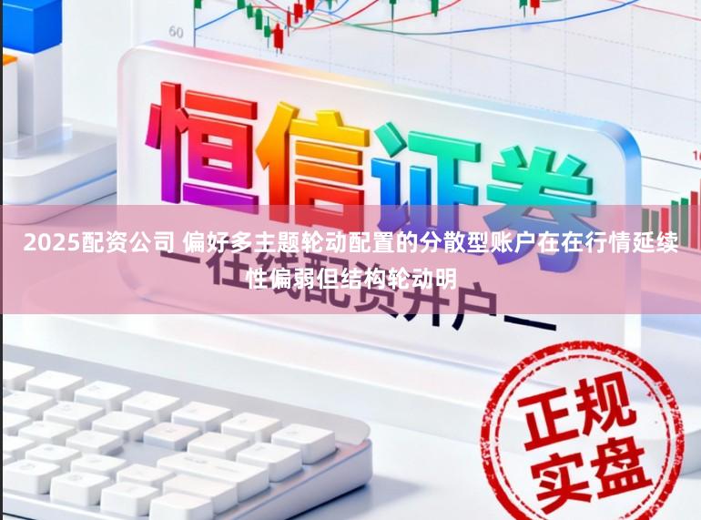 2025配资公司 偏好多主题轮动配置的分散型账户在在行情延续性偏弱但结构轮动明