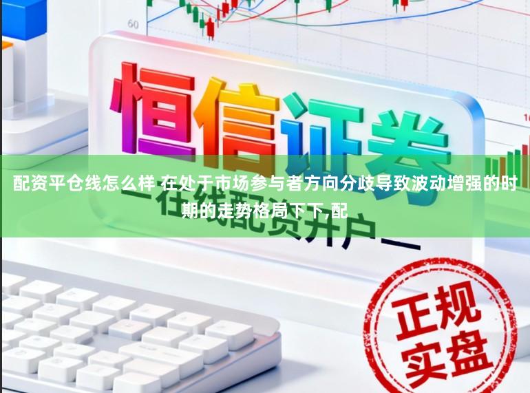 配资平仓线怎么样 在处于市场参与者方向分歧导致波动增强的时期的走势格局下下,配