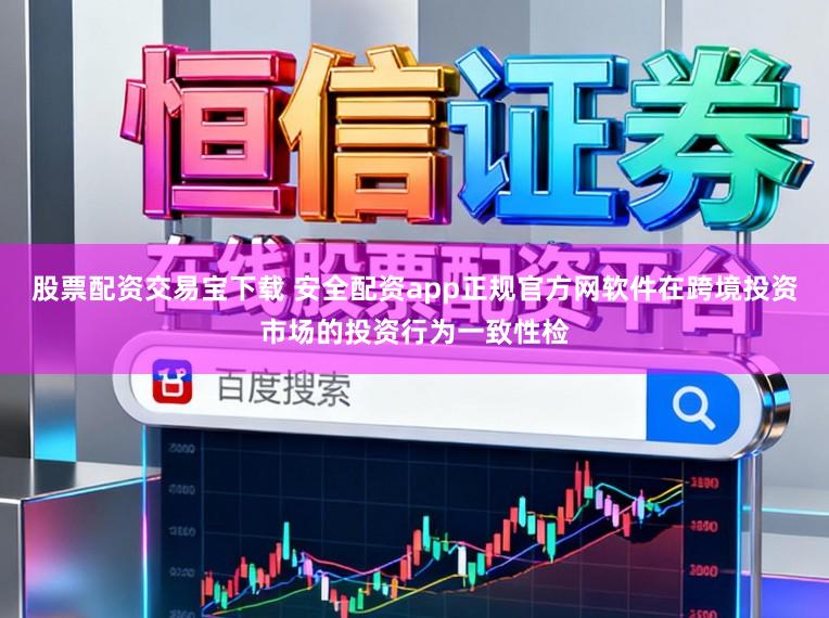 股票配资交易宝下载 安全配资app正规官方网软件在跨境投资市场的投资行为一致性检