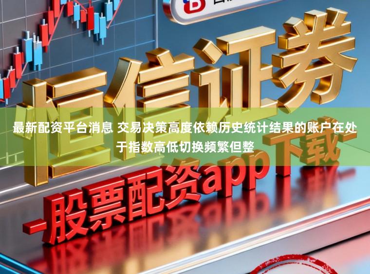 最新配资平台消息 交易决策高度依赖历史统计结果的账户在处于指数高低切换频繁但整