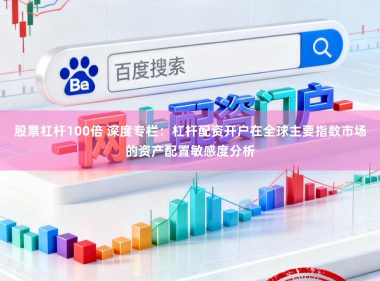 股票杠杆100倍 深度专栏：杠杆配资开户在全球主要指数市场的资产配置敏感度分析