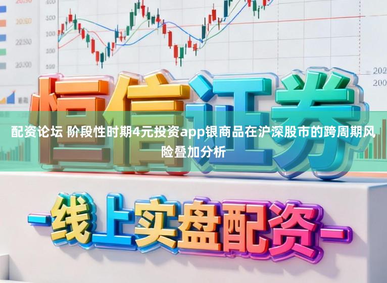 配资论坛 阶段性时期4元投资app银商品在沪深股市的跨周期风险叠加分析