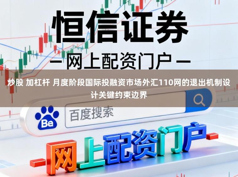 炒股 加杠杆 月度阶段国际投融资市场外汇110网的退出机制设计关键约束边界