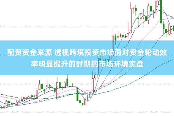 配资资金来源 透视跨境投资市场面对资金轮动效率明显提升的时期的市场环境实盘