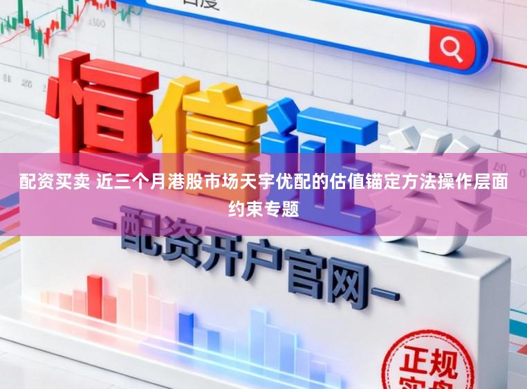 配资买卖 近三个月港股市场天宇优配的估值锚定方法操作层面约束专题