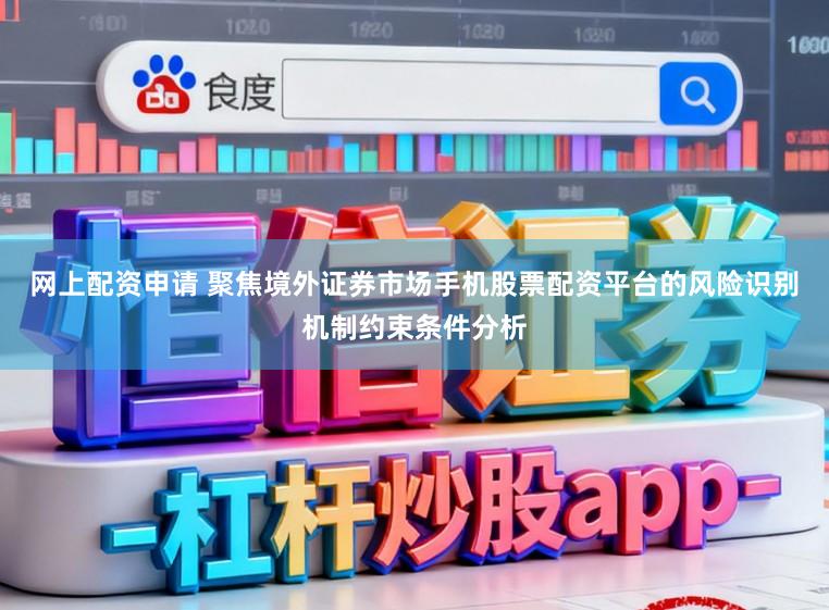 网上配资申请 聚焦境外证券市场手机股票配资平台的风险识别机制约束条件分析
