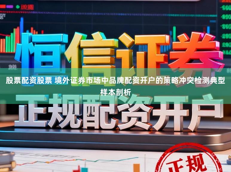 股票配资股票 境外证券市场中品牌配资开户的策略冲突检测典型样本剖析