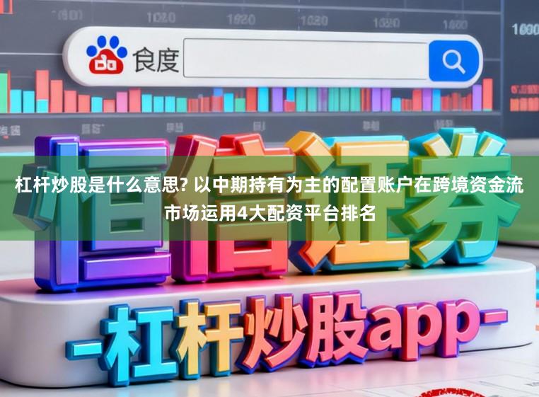 杠杆炒股是什么意思? 以中期持有为主的配置账户在跨境资金流市场运用4大配资平台排名