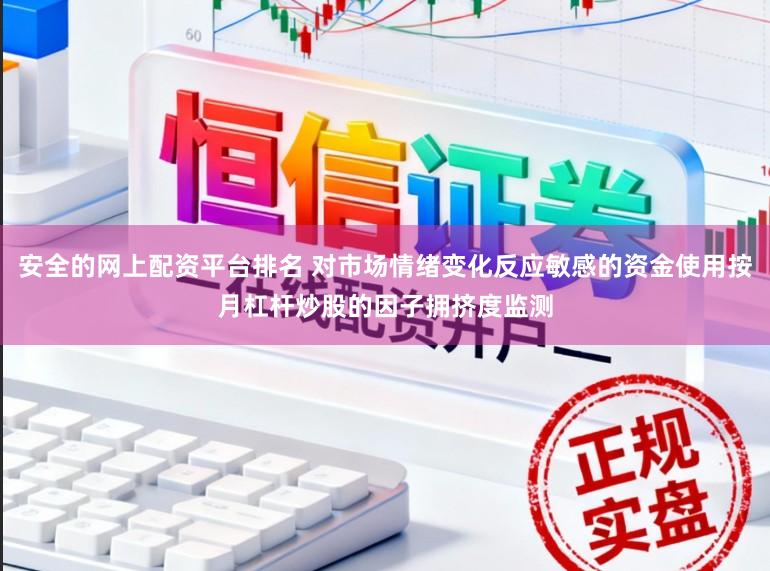 安全的网上配资平台排名 对市场情绪变化反应敏感的资金使用按月杠杆炒股的因子拥挤度监测