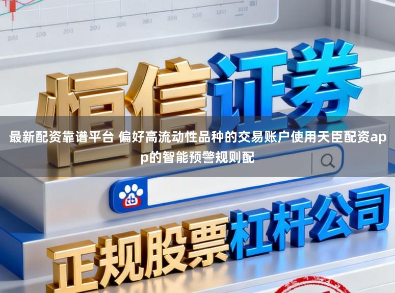 最新配资靠谱平台 偏好高流动性品种的交易账户使用天臣配资app的智能预警规则配