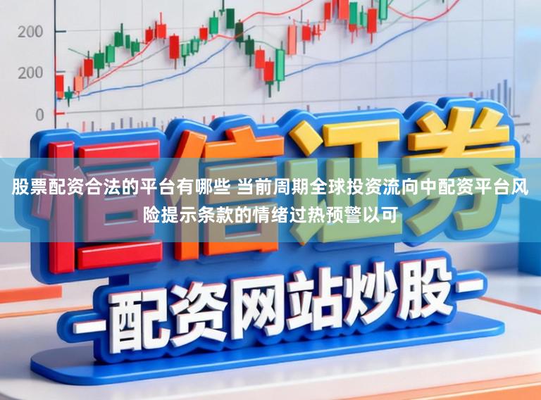 股票配资合法的平台有哪些 当前周期全球投资流向中配资平台风险提示条款的情绪过热预警以可
