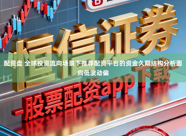 配资盘 全球投资流向场景下推荐配资平台的资金久期结构分析面向低波动偏