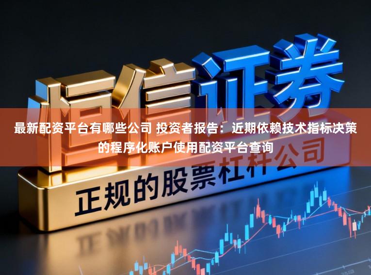 最新配资平台有哪些公司 投资者报告：近期依赖技术指标决策的程序化账户使用配资平台查询