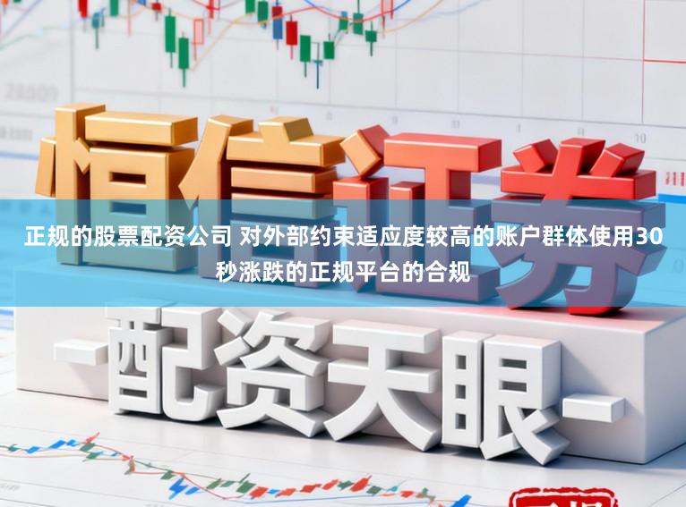 正规的股票配资公司 对外部约束适应度较高的账户群体使用30秒涨跌的正规平台的合规