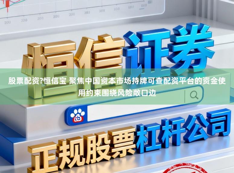 股票配资?恒信宝 聚焦中国资本市场持牌可查配资平台的资金使用约束围绕风险敞口边